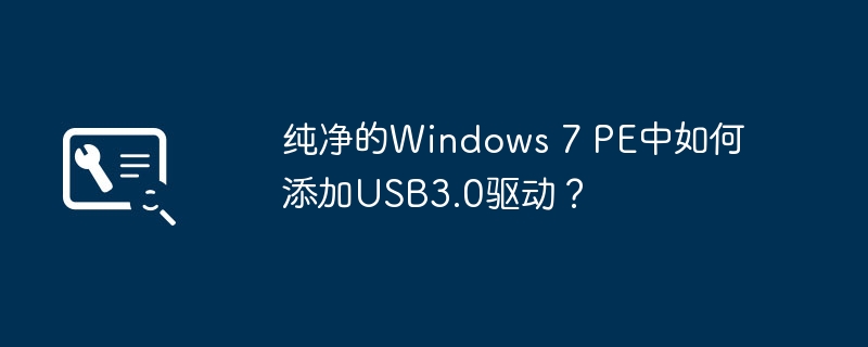 纯净的Windows 7 PE中如何添加USB3.0驱动？
