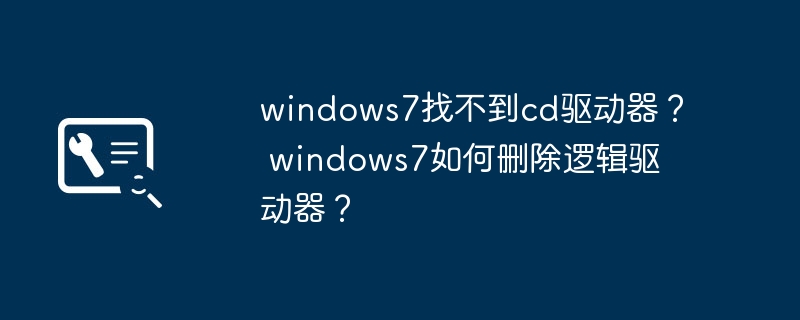 windows7找不到cd驱动器？ windows7如何删除逻辑驱动器？