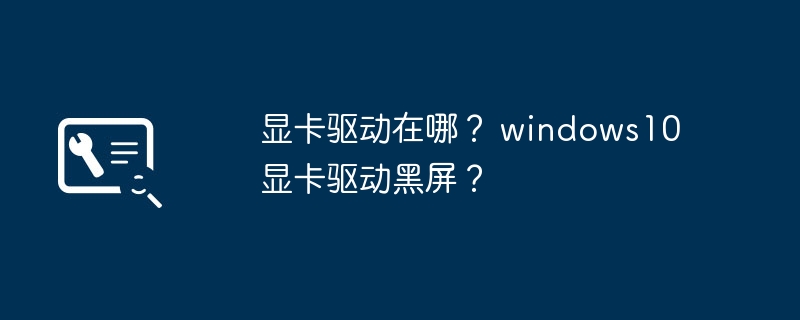 寻找Windows 10的显卡驱动和解决黑屏问题