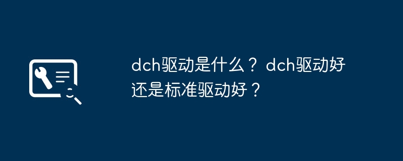 什么是DCH驱动？DCH驱动与标准驱动相比哪个更好？