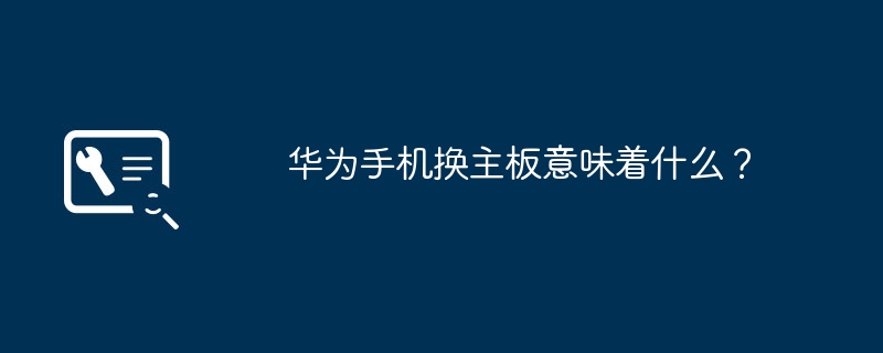 了解华为手机主板更换的重要性