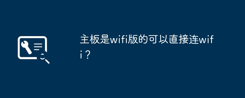 支持WiFi的主板可以直接连接无线网络吗？