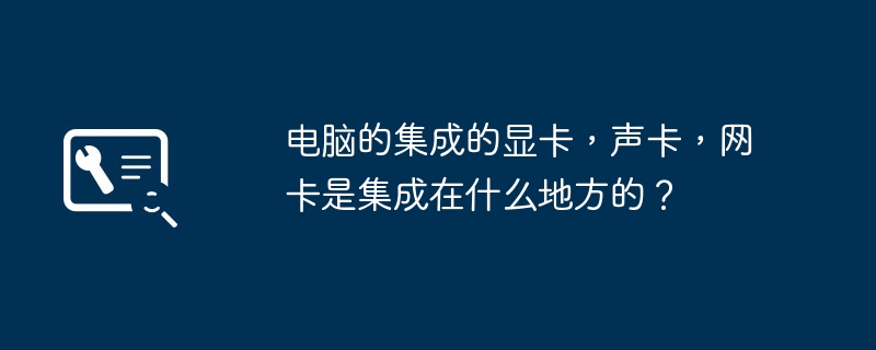 电脑中集成了显卡、声卡和网卡的位置是哪里？