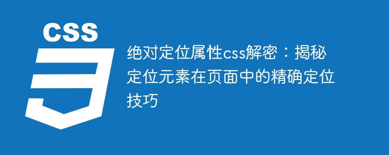 解读绝对定位属性：探索在网页中精确定位元素的css技巧