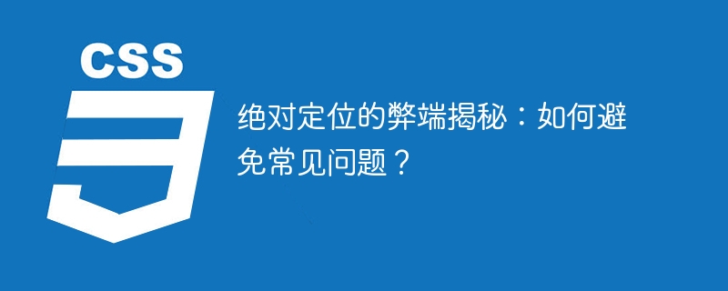 揭示绝对定位的缺点并提出解决方案：常见问题的规避策略
