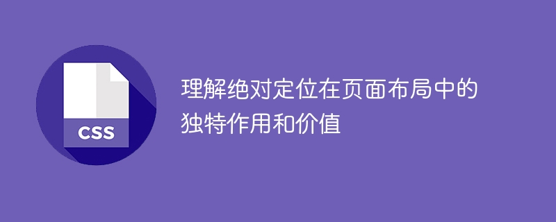绝对定位的独特作用和价值在页面布局中的理解和应用
