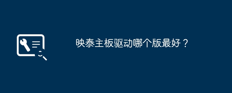 哪个版本的映泰主板驱动是最佳选择？