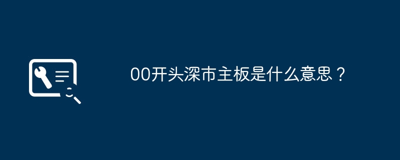 深市主板以00开头，意味着什么？