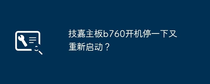技嘉主板b760开机卡顿并自动重新启动？