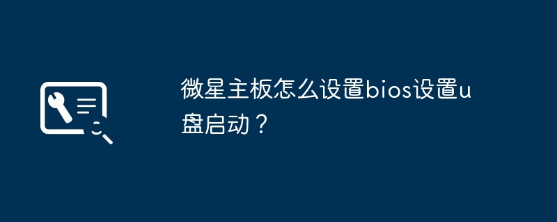 微星主板怎么设置bios设置u盘启动？