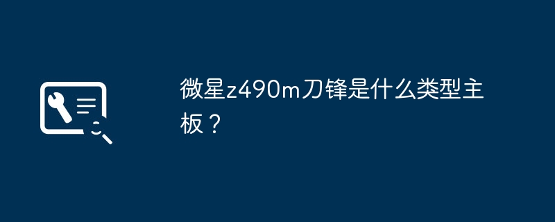 微星z490m刀锋主板属于哪一类别？