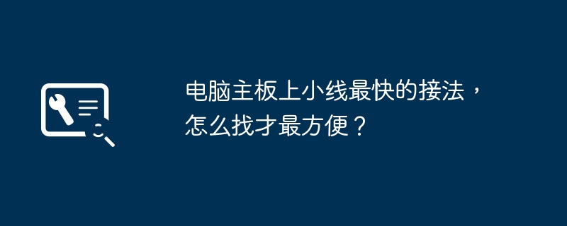 最便捷的方法寻找电脑主板上小线的最快接法是什么？
