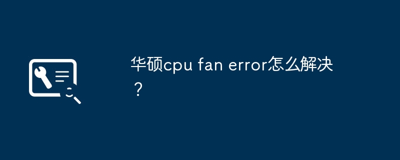 华硕cpu fan error怎么解决?