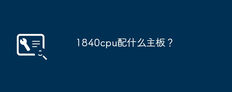 适合1840CPU的主板有哪些？