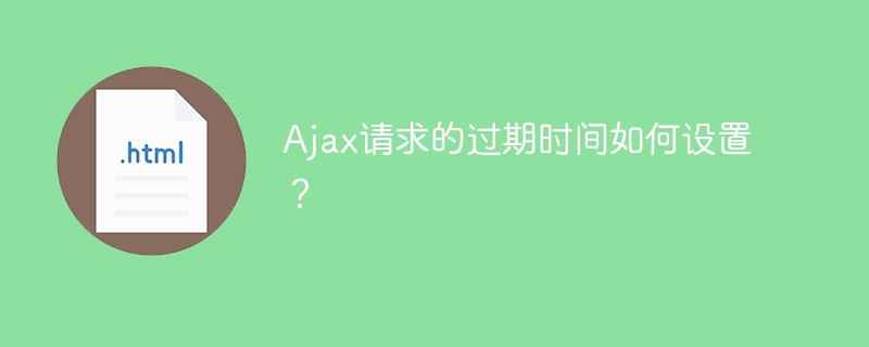 如何设置Ajax请求的超时时间？