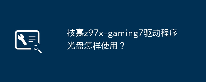 技嘉z97x-gaming7驱动程序光盘怎样使用？