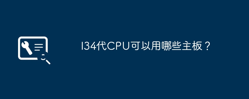 兼容I34代CPU的主板有哪些可选？