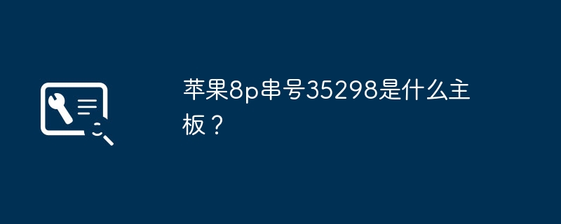 苹果8p序列号35298是哪种主板？