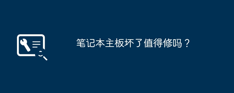 修复笔记本主板是否值得花钱修理？