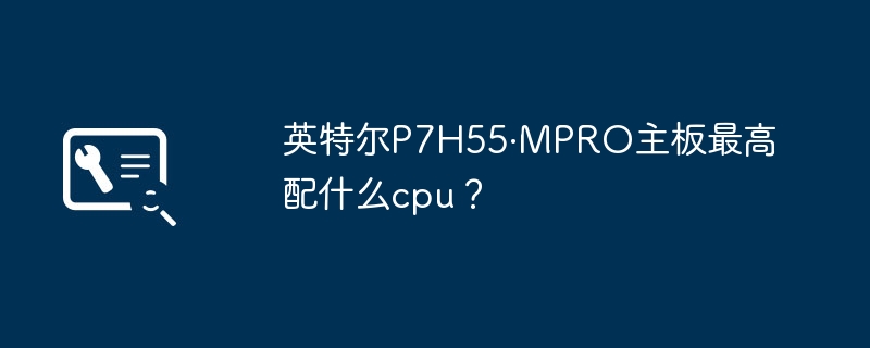 英特尔P7H55·MPRO主板的最大支持CPU是什么？