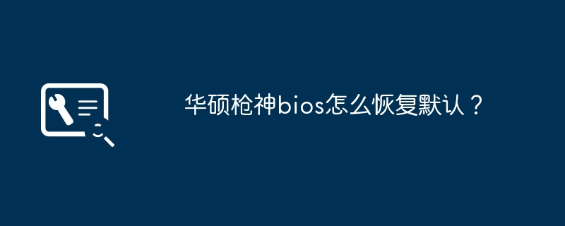 华硕枪神BIOS如何重置为出厂设置？