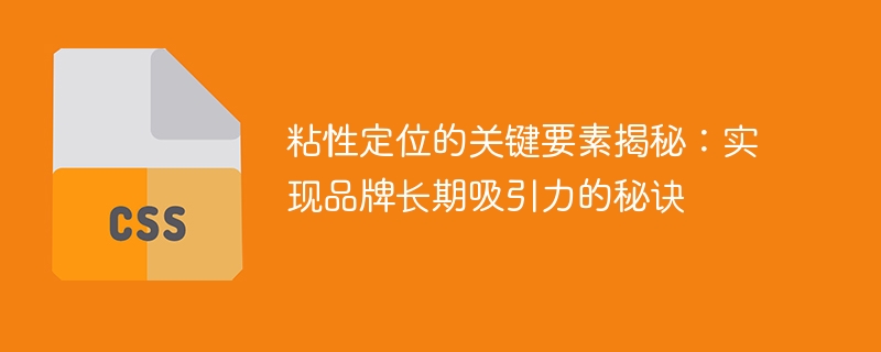 突破品牌吸引力的关键之道：揭示粘性定位的重要因素