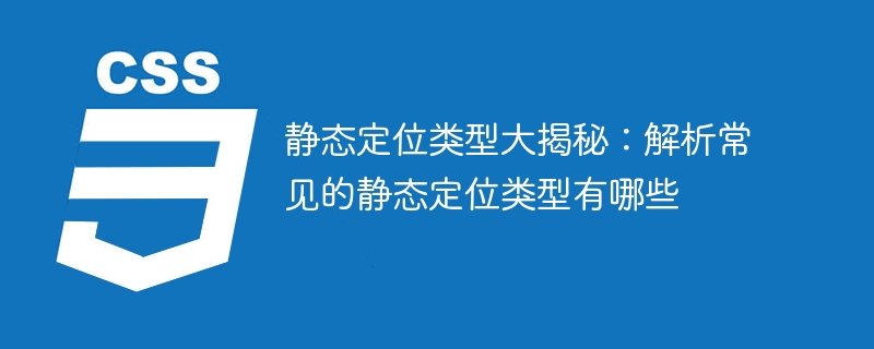 揭秘静态定位的不同类型：揭示常见的静态定位类型详解