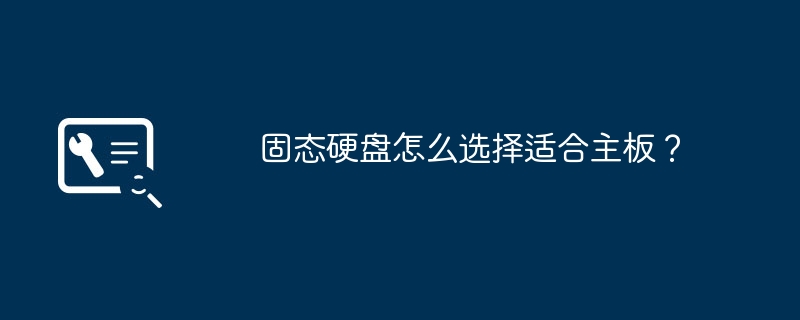 选择适合主板的固态硬盘的方法是什么？