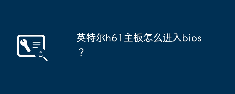 如何进入英特尔h61主板的BIOS设置界面？
