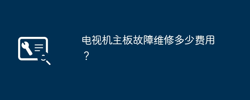 电视机主板维修需要付出多少费用？