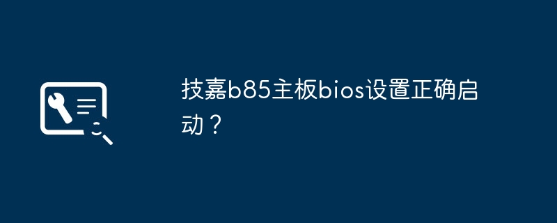 如何正确设置技嘉B85主板的BIOS启动顺序？