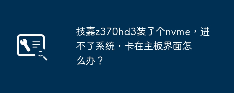 解决技嘉z370hd3主板启动困扰：安装NVMe后无法进入操作系统的问题