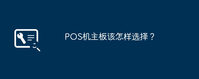 如何选择适合的POS机主板？