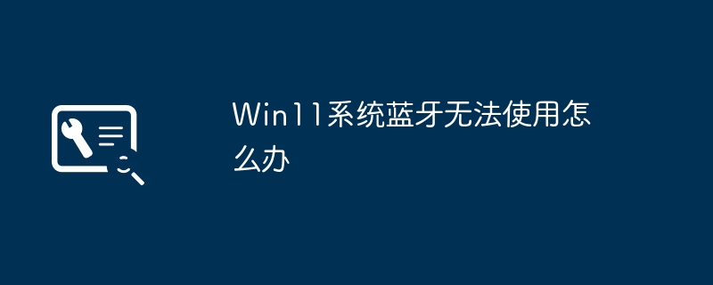 win11系统蓝牙无法使用怎么办