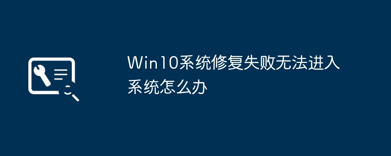 Win10系统无法修复，无法进入系统，怎么办？