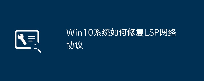 如何修复Win10系统中的LSP网络协议问题