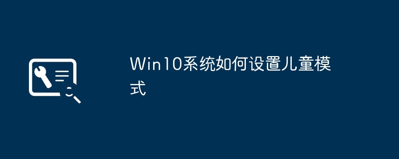 win10系统如何设置儿童模式