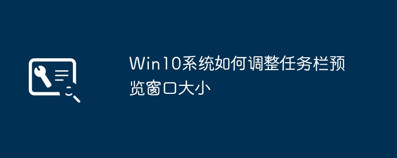 win10系统如何调整任务栏预览窗口大小