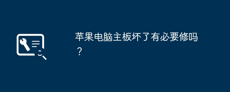 苹果电脑主板坏了有必要修吗？