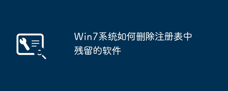 如何清理Win7系统中残留的软件注册表记录