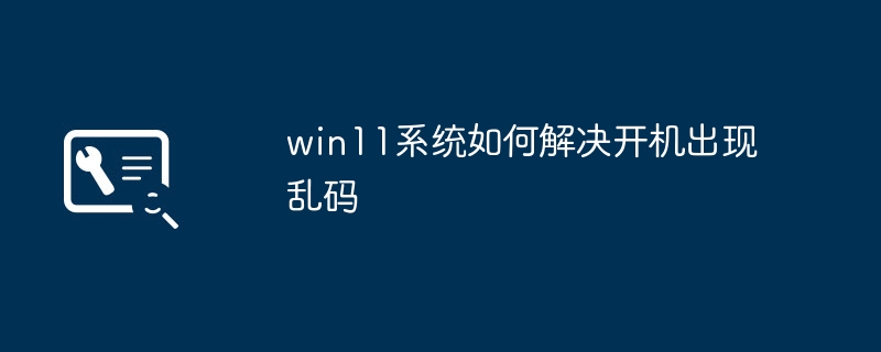 如何解决win11系统开机乱码问题
