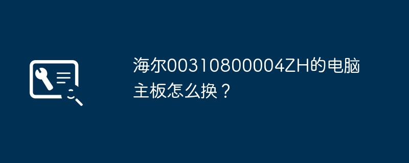 电脑主板如何更换：海尔00310800004ZH