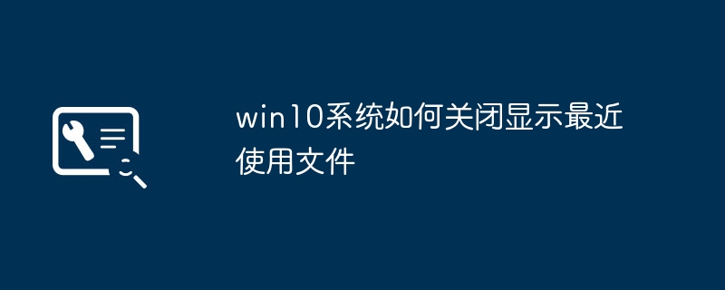 win10系统如何关闭显示最近使用文件