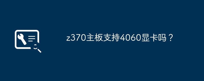 z370主板是否兼容4060显卡？