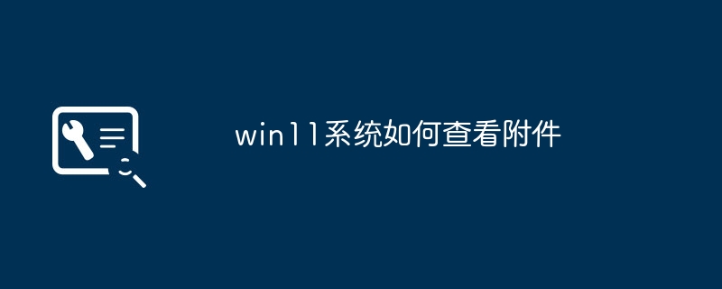 如何在win11系统里查看附件
