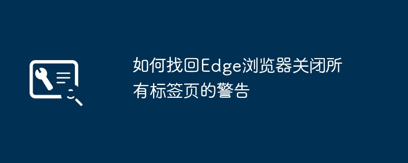 如何找回Edge浏览器关闭所有标签页的警告