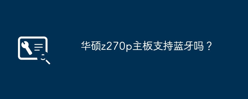 华硕z270p主板支持蓝牙吗？