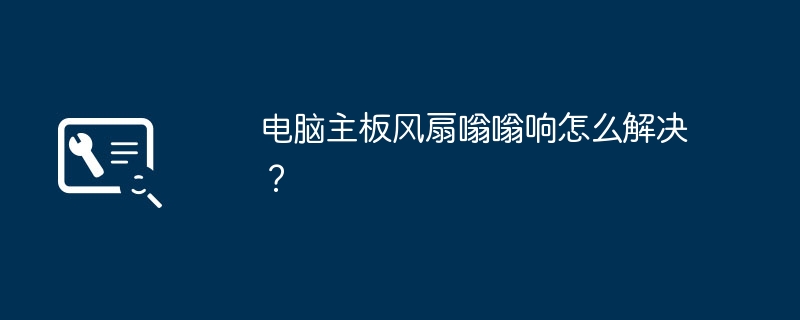 电脑主板风扇嗡嗡响怎么解决？