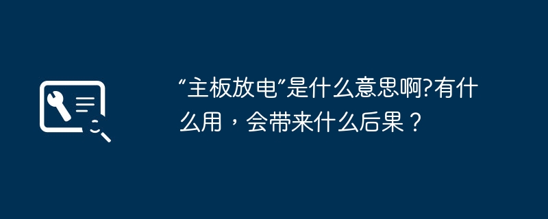 “主板放电”是什么意思啊?有什么用，会带来什么后果？