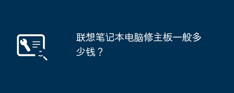 联想笔记本电脑修主板一般多少钱？